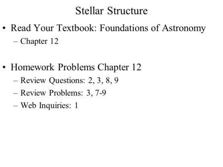 Read Your Textbook: Foundations of Astronomy –Chapter 12 Homework Problems Chapter 12 –Review Questions: 2, 3, 8, 9 –Review Problems: 3, 7-9 –Web Inquiries: