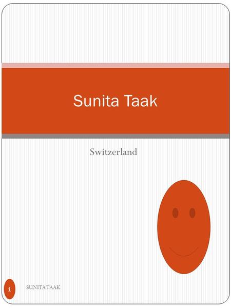 Switzerland Sunita Taak SUNITA TAAK 1. Switzerland 1) Switzerland 2) officially the Swiss Confederation (Latin: Confoederatio Helvetica, hence its abbreviation.