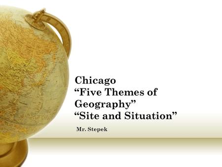 Chicago “Five Themes of Geography” “Site and Situation” Mr. Stepek.