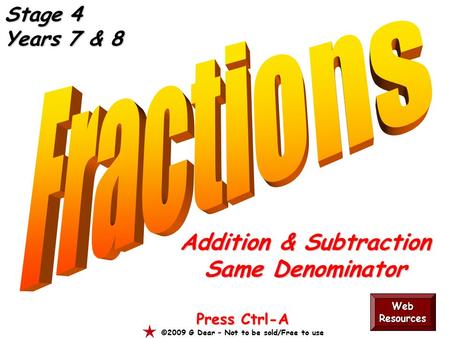 Addition & Subtraction Same Denominator Press Ctrl-A ©2009 G Dear – Not to be sold/Free to use Web Resources Stage 4 Years 7 & 8.