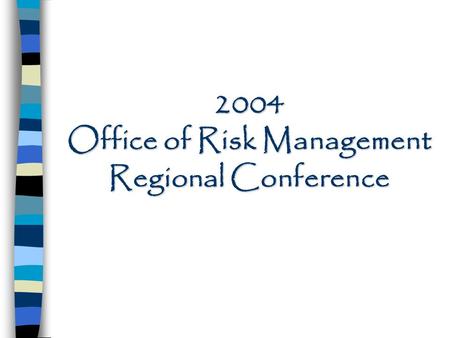 2004 Office of Risk Management Regional Conference.