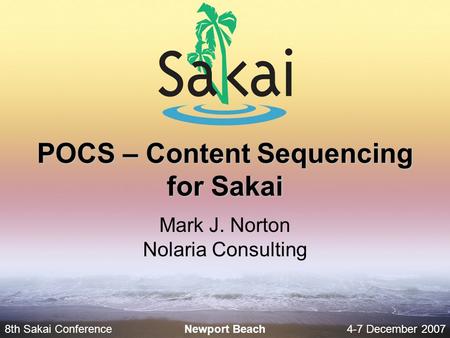 8th Sakai Conference4-7 December 2007 Newport Beach POCS – Content Sequencing for Sakai Mark J. Norton Nolaria Consulting.