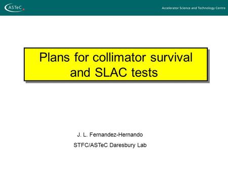 Plans for collimator survival and SLAC tests J. L. Fernandez-Hernando STFC/ASTeC Daresbury Lab.