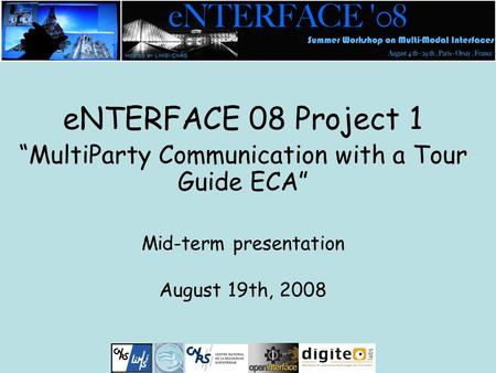 ENTERFACE 08 Project 1 “MultiParty Communication with a Tour Guide ECA” Mid-term presentation August 19th, 2008.