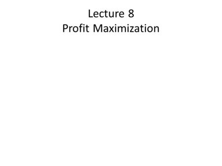 Lecture 8 Profit Maximization. Comparison of consumer theory with producer theory In consumer theory we learned that the main objective of consumer is.