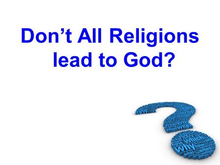 Don’t All Religions lead to God?. Professor of Eastern Religions at Oxford, R.C. Zaehner said… “To maintain that all religions are paths leading to the.