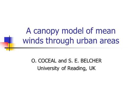 A canopy model of mean winds through urban areas O. COCEAL and S. E. BELCHER University of Reading, UK.