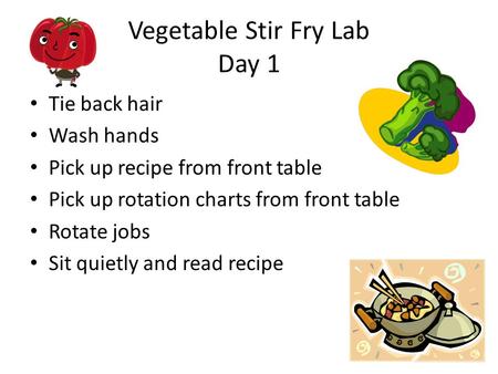 Vegetable Stir Fry Lab Day 1 Tie back hair Wash hands Pick up recipe from front table Pick up rotation charts from front table Rotate jobs Sit quietly.