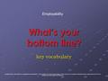 What’s your bottom line? key vocabulary Employability Copyright © Notice The materials are copyrighted © and trademarked ™ as the property of the Texas.