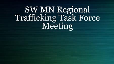 SW MN Regional Trafficking Task Force Meeting. Agenda Introductions Please share: Your name What interests you about being here What questions do you.