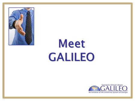 Meet GALILEO. What is GALILEO? GeorgiA LIbrary LEarning Online Georgia’s Virtual Library GeorgiA LIbrary LEarning Online Georgia’s Virtual Library