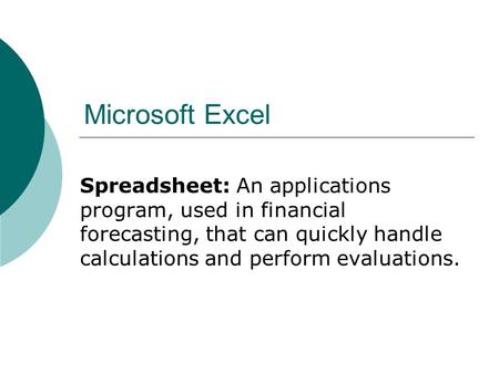 Microsoft Excel Spreadsheet: An applications program, used in financial forecasting, that can quickly handle calculations and perform evaluations.