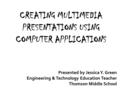 Presented by Jessica Y. Green Engineering & Technology Education Teacher Thomson Middle School CREATING MULTIMEDIA PRESENTATIONS USING COMPUTER APPLICATIONS.