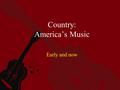 Country: America’s Music Early and now. Birthplace of Country Music.