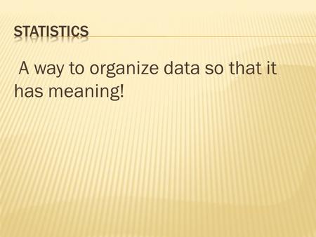 A way to organize data so that it has meaning!.  Descriptive - Allow us to make observations about the sample. Cannot make conclusions.  Inferential.