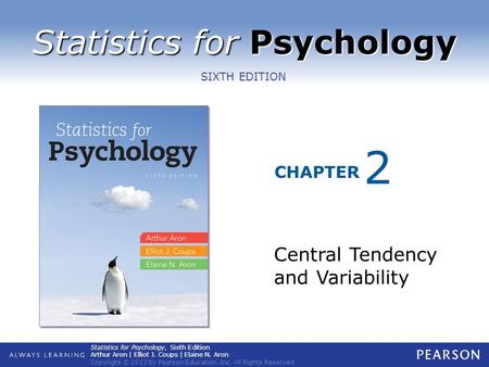 Statistics for Psychology CHAPTER SIXTH EDITION Statistics for Psychology, Sixth Edition Arthur Aron | Elliot J. Coups | Elaine N. Aron Copyright © 2013.