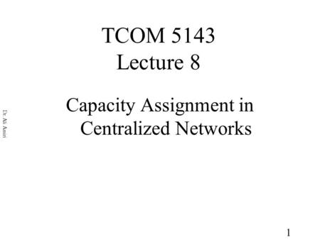 1 Dr. Ali Amiri TCOM 5143 Lecture 8 Capacity Assignment in Centralized Networks.