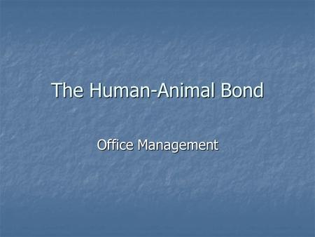 The Human-Animal Bond Office Management. Introduction Human-Animal Bond Definition- Human-Animal Bond Definition- The American Veterinary Medical Association’s.