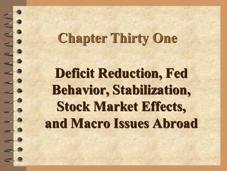 Chapter Thirty One Deficit Reduction, Fed Behavior, Stabilization, Stock Market Effects, and Macro Issues Abroad.