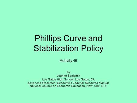 Phillips Curve and Stabilization Policy Activity 46 by Joanne Benjamin Los Gatos High School, Los Gatos, CA Advanced Placement Economics Teacher Resource.