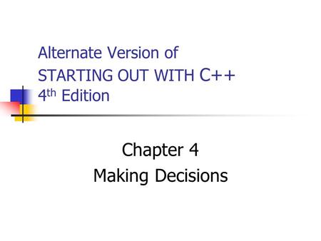 Alternate Version of STARTING OUT WITH C++ 4 th Edition Chapter 4 Making Decisions.