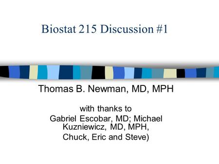 Biostat 215 Discussion #1 Thomas B. Newman, MD, MPH with thanks to Gabriel Escobar, MD; Michael Kuzniewicz, MD, MPH, Chuck, Eric and Steve)