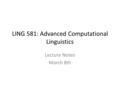 LING 581: Advanced Computational Linguistics Lecture Notes March 8th.