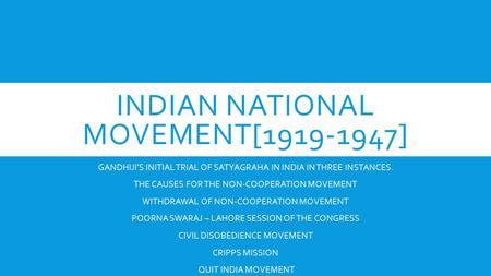 INDIAN NATIONAL MOVEMENT[1919-1947] GANDHIJI’S INITIAL TRIAL OF SATYAGRAHA IN INDIA IN THREE INSTANCES. THE CAUSES FOR THE NON-COOPERATION MOVEMENT WITHDRAWAL.