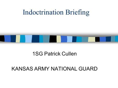 Indoctrination Briefing 1SG Patrick Cullen KANSAS ARMY NATIONAL GUARD.