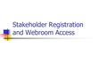 Stakeholder Registration and Webroom Access. Different levels of Webroom access None (return Stakeholder Registration form with signature only, no access.