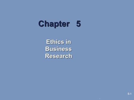 . 5-1 Chapter 5 Ethics in Business Research. 5-2 Learning Objectives What issues are covered in research ethics The goal of “no harm” for all research.