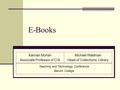 E-Books Kannan Mohan Associate Professor of CIS Michael Waldman Head of Collections, Library Teaching and Technology Conference Baruch College.