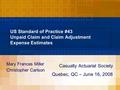 US Standard of Practice #43 Unpaid Claim and Claim Adjustment Expense Estimates Mary Frances Miller Christopher Carlson Casualty Actuarial Society Quebec,