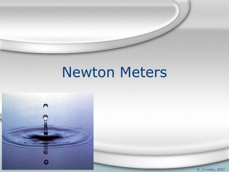 Newton Meters D. Crowley, 2007. Newton Meters To understand how a Newton Meter works.