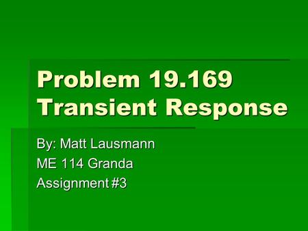 Problem 19.169 Transient Response By: Matt Lausmann ME 114 Granda Assignment #3.