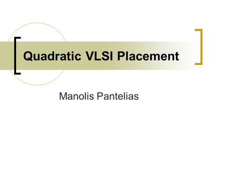 Quadratic VLSI Placement Manolis Pantelias. General Various types of VLSI placement  Simulated-Annealing  Quadratic or Force-Directed  Min-Cut  Nonlinear.