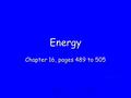 Energy Chapter 16, pages 489 to 505. Energy: Ability to do Work  Potential Energy = Energy of position. Also called STORED ENERGY. Also called STORED.