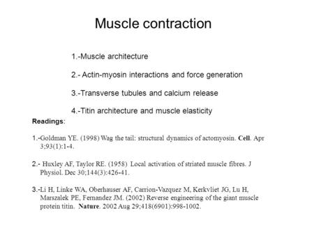 1.-Muscle architecture 4.-Titin architecture and muscle elasticity 2.- Actin-myosin interactions and force generation 3.-Transverse tubules and calcium.