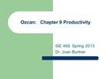 Ozcan: Chapter 9 Productivity ISE 468 Spring 2013 Dr. Joan Burtner.