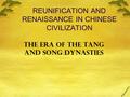 REUNIFICATION AND RENAISSANCE IN CHINESE CIVILIZATION THE ERA OF THE TANG AND SONG DYNASTIES.