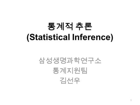 통계적 추론 (Statistical Inference) 삼성생명과학연구소 통계지원팀 김선우 1.