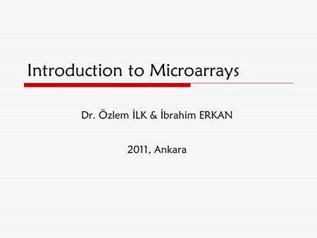 Introduction to Microarrays Dr. Özlem İLK & İbrahim ERKAN 2011, Ankara.