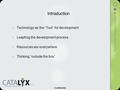 Confidential Introduction Technology as the “Tool” for development Leapfrog the development process Resources are everywhere Thinking “outside the box”