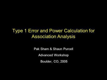 Type 1 Error and Power Calculation for Association Analysis Pak Sham & Shaun Purcell Advanced Workshop Boulder, CO, 2005.