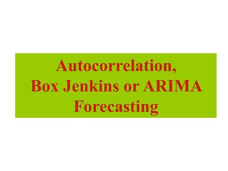 Autocorrelation, Box Jenkins or ARIMA Forecasting.