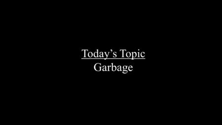 Today’s Topic Garbage. Americans are #1 The United States is the #1 trash-producing country in the world at 1,609 pounds per person per year. This means.