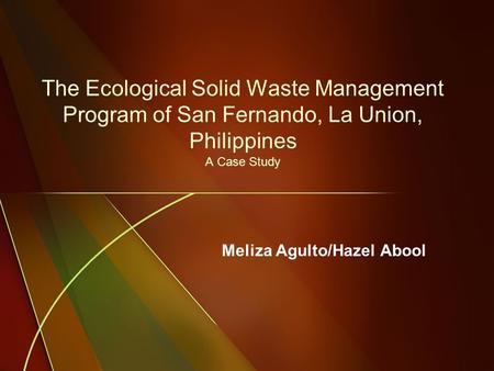 The Ecological Solid Waste Management Program of San Fernando, La Union, Philippines A Case Study Meliza Agulto/Hazel Abool.