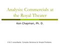 Analysis: Commercials at the Royal Theater Ken Chapman, Ph. D. K & C consultants: Complex Solutions to Simple Problems.