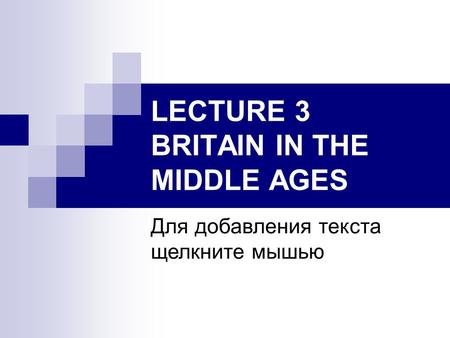 Для добавления текста щелкните мышью LECTURE 3 BRITAIN IN THE MIDDLE AGES.