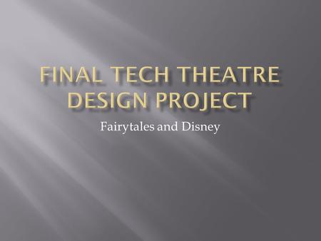 Fairytales and Disney.  The ultimate finished product for this project will be:  A fully designed (sets, costumes, lights and sound) for a chosen fairytale.